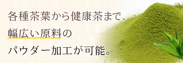 各種茶葉から健康茶まで、幅広い原料のパウダー加工が可能。